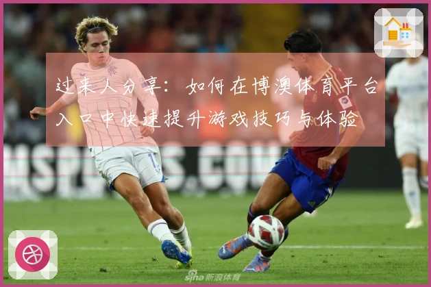 过来人分享：如何在博澳体育平台入口中快速提升游戏技巧与体验