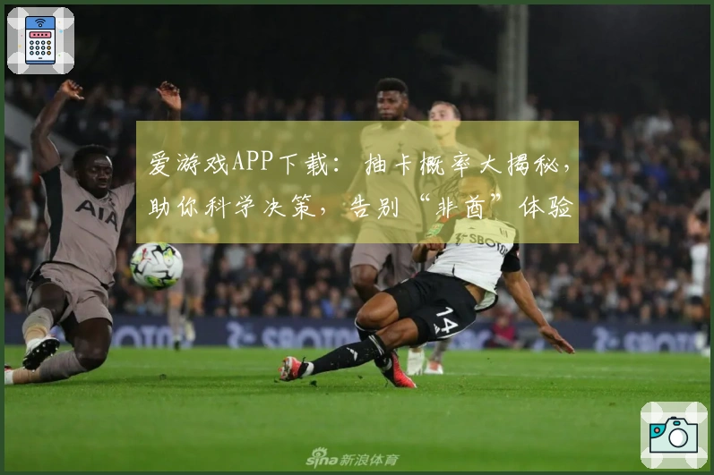 爱游戏APP下载：抽卡概率大揭秘，助你科学决策，告别“非酋”体验