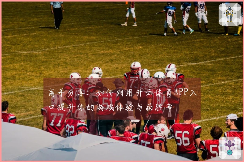 高手分享：如何利用开云体育APP入口提升你的游戏体验与获胜率