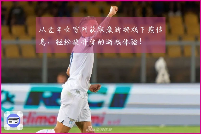 从金年会官网获取最新游戏下载信息，轻松提升你的游戏体验！