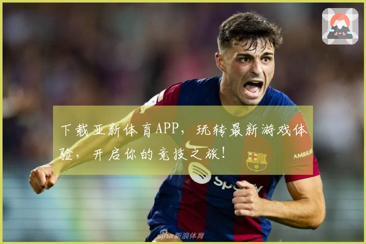 下载亚新体育APP，玩转最新游戏体验，开启你的竞技之旅！