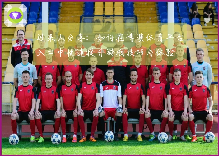 过来人分享：如何在博澳体育平台入口中快速提升游戏技巧与体验