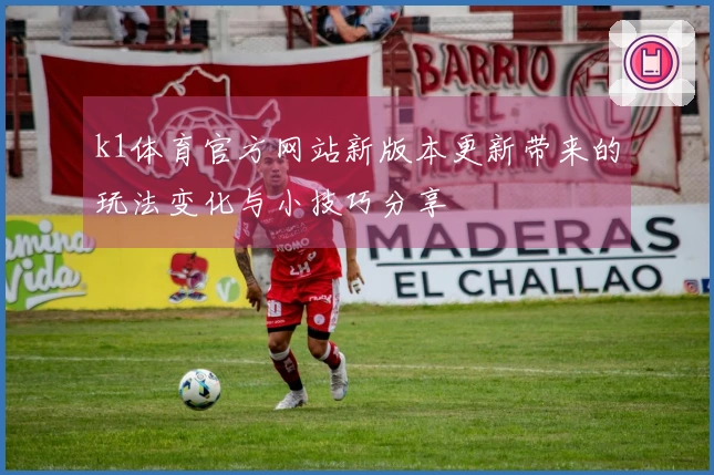 k1体育官方网站新版本更新带来的玩法变化与小技巧分享