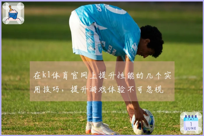 在k1体育官网上提升性能的几个实用技巧，提升游戏体验不可忽视
