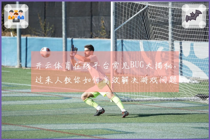 开云体育在线平台常见BUG大揭秘，过来人教你如何高效解决游戏问题