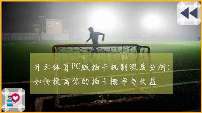 开云体育PC版抽卡机制深度分析：如何提高你的抽卡概率与收益