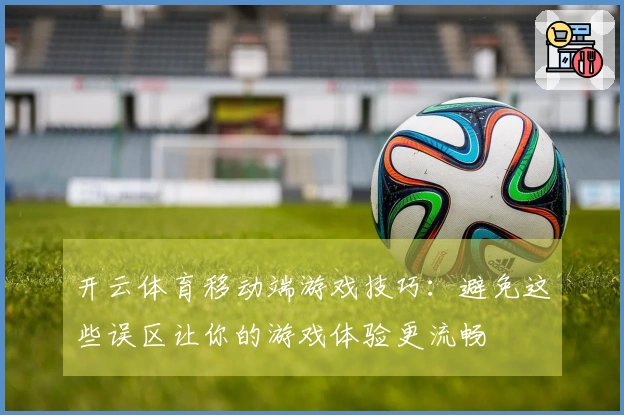 开云体育移动端游戏技巧：避免这些误区让你的游戏体验更流畅